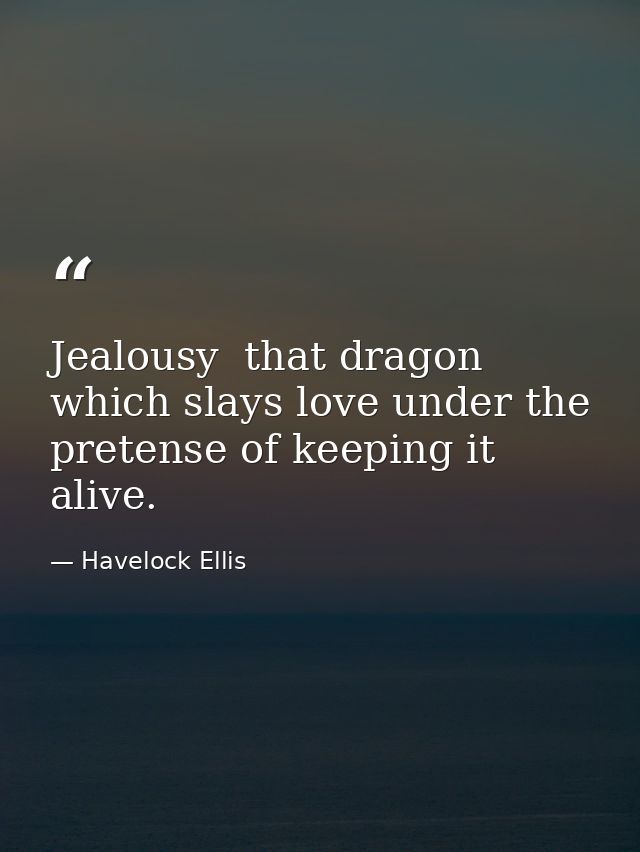 Jealousy  that dragon which slays love under the pretense of keeping it alive. — Havelock Ellis