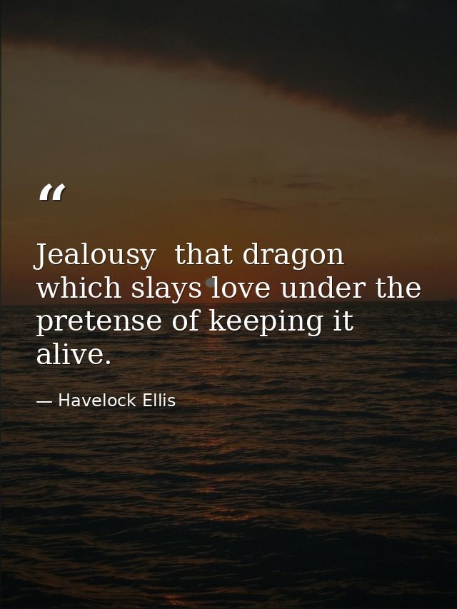 Jealousy  that dragon which slays love under the pretense of keeping it alive. — Havelock Ellis