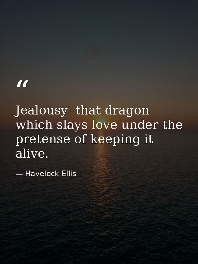 Jealousy  that dragon which slays love under the pretense of keeping it alive. — Havelock Ellis