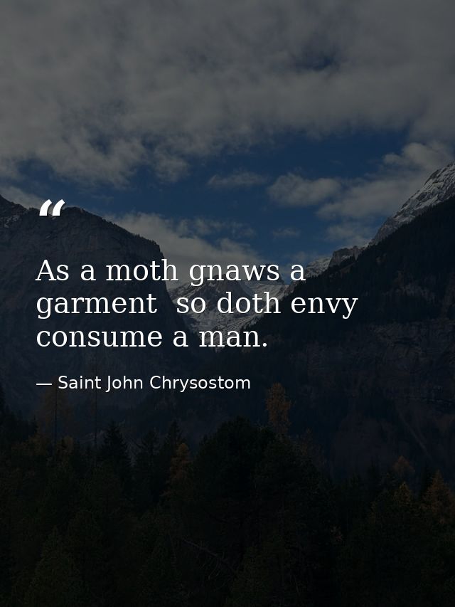 As a moth gnaws a garment  so doth envy consume a man. — Saint John Chrysostom
