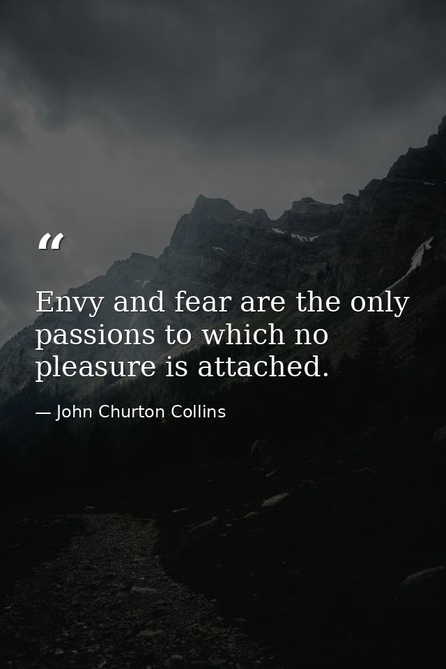 Envy and fear are the only passions to which no pleasure is attached. — John Churton Collins