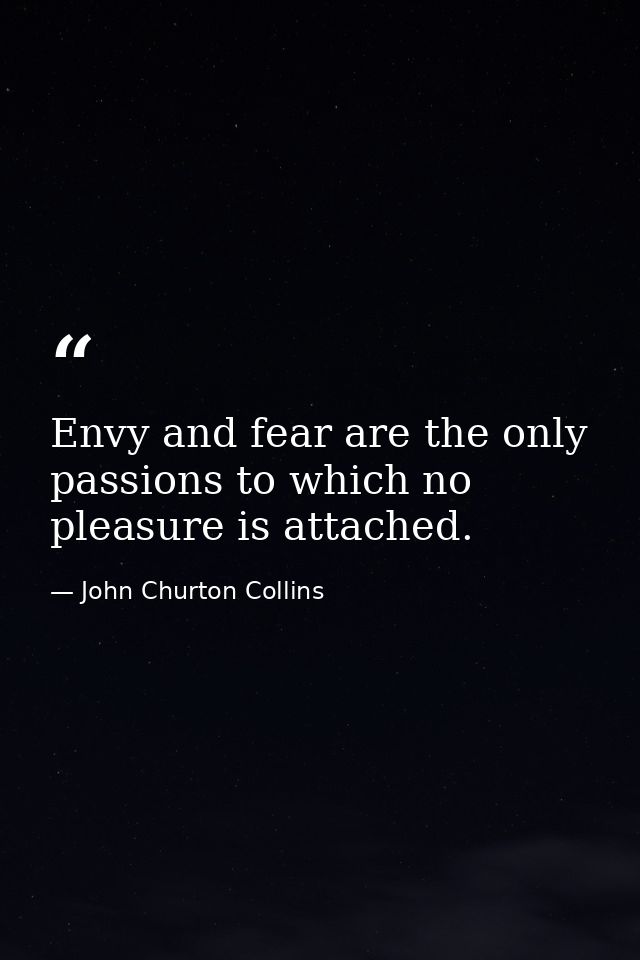 Envy and fear are the only passions to which no pleasure is attached. — John Churton Collins