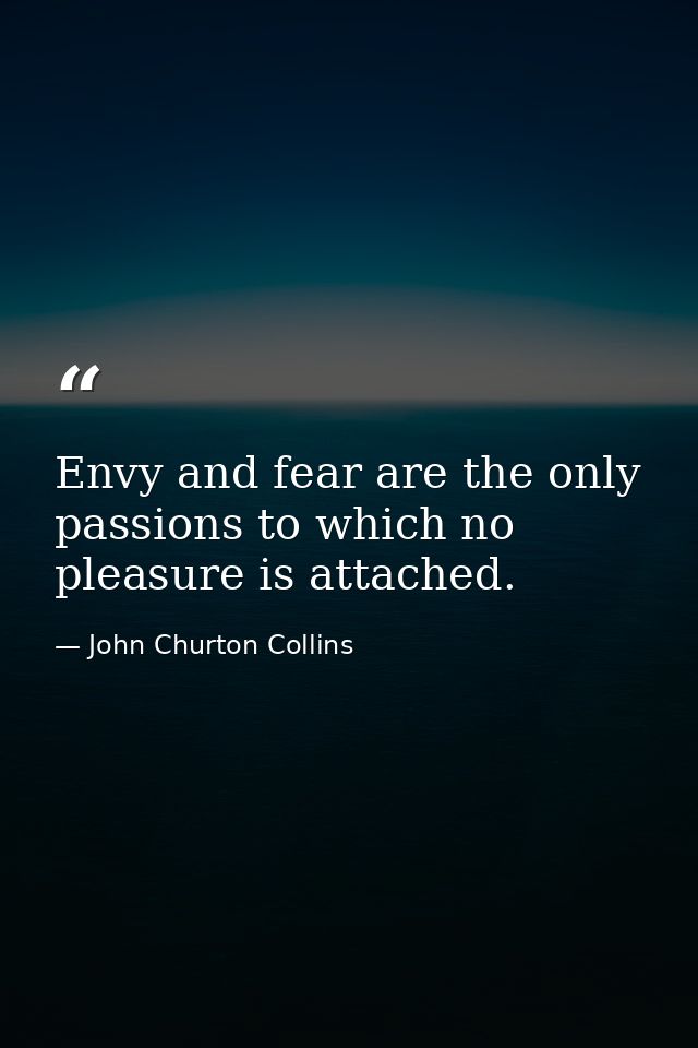 Envy and fear are the only passions to which no pleasure is attached. — John Churton Collins