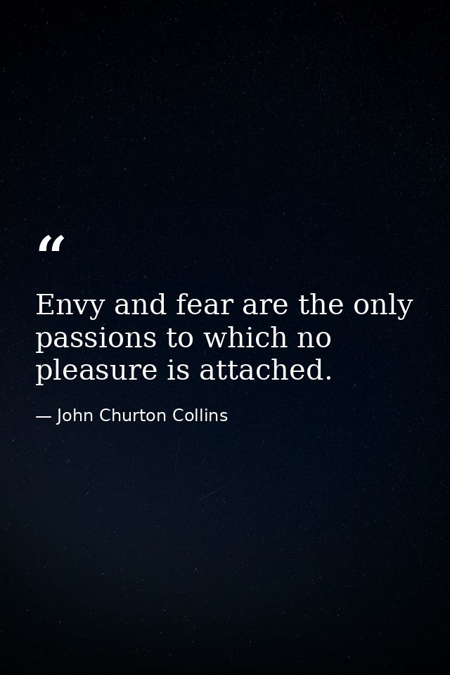 Envy and fear are the only passions to which no pleasure is attached. — John Churton Collins