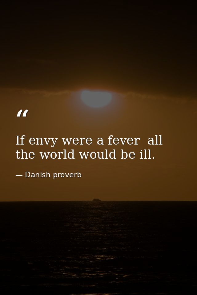 If envy were a fever  all the world would be ill. — Danish proverb