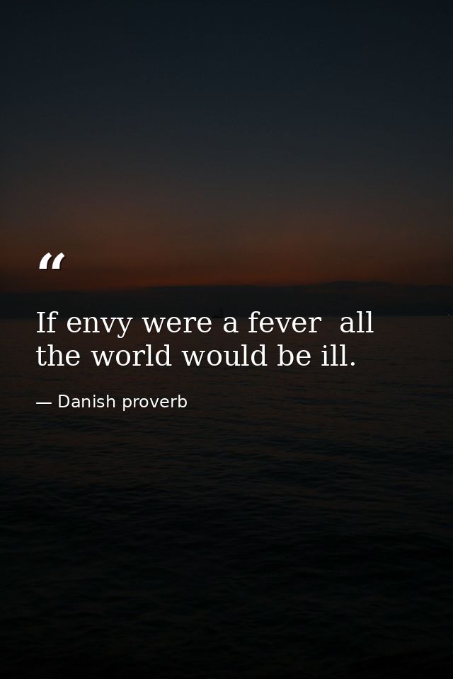 If envy were a fever  all the world would be ill. — Danish proverb