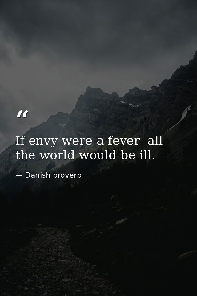 If envy were a fever  all the world would be ill. — Danish proverb