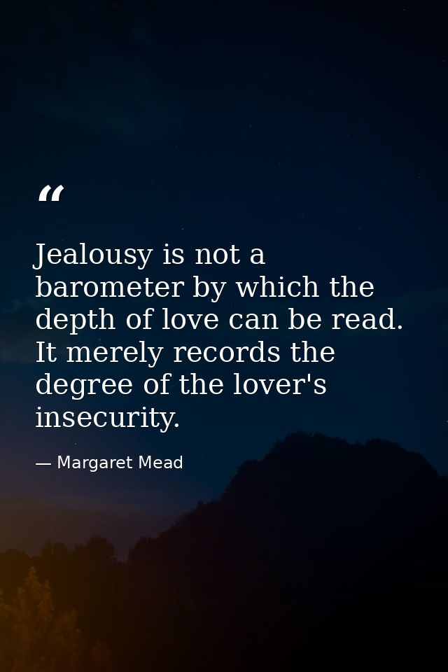 Jealousy is not a barometer by which the depth of love can be read. It merely records the degree of the lover's insecuri — Margaret Mead