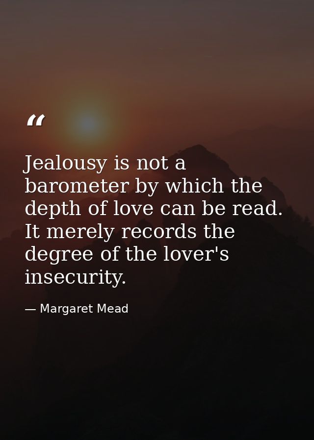 Jealousy is not a barometer by which the depth of love can be read. It merely records the degree of the lover's insecuri — Margaret Mead