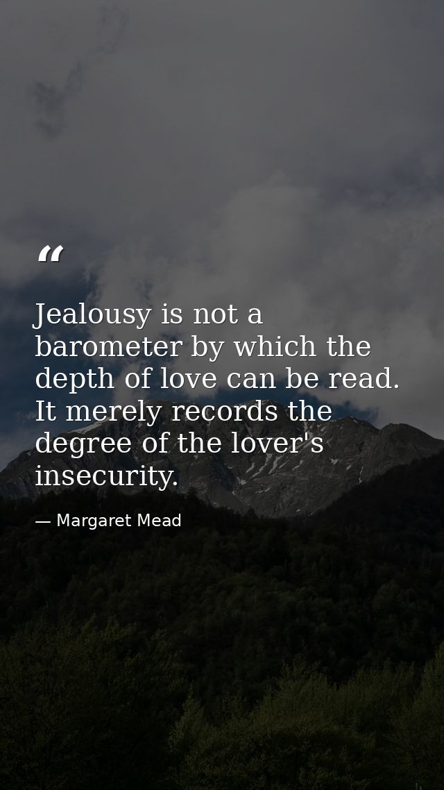 Jealousy is not a barometer by which the depth of love can be read. It merely records the degree of the lover's insecuri — Margaret Mead