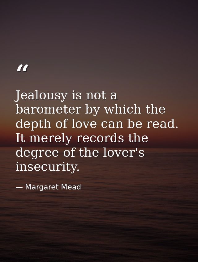 Jealousy is not a barometer by which the depth of love can be read. It merely records the degree of the lover's insecuri — Margaret Mead