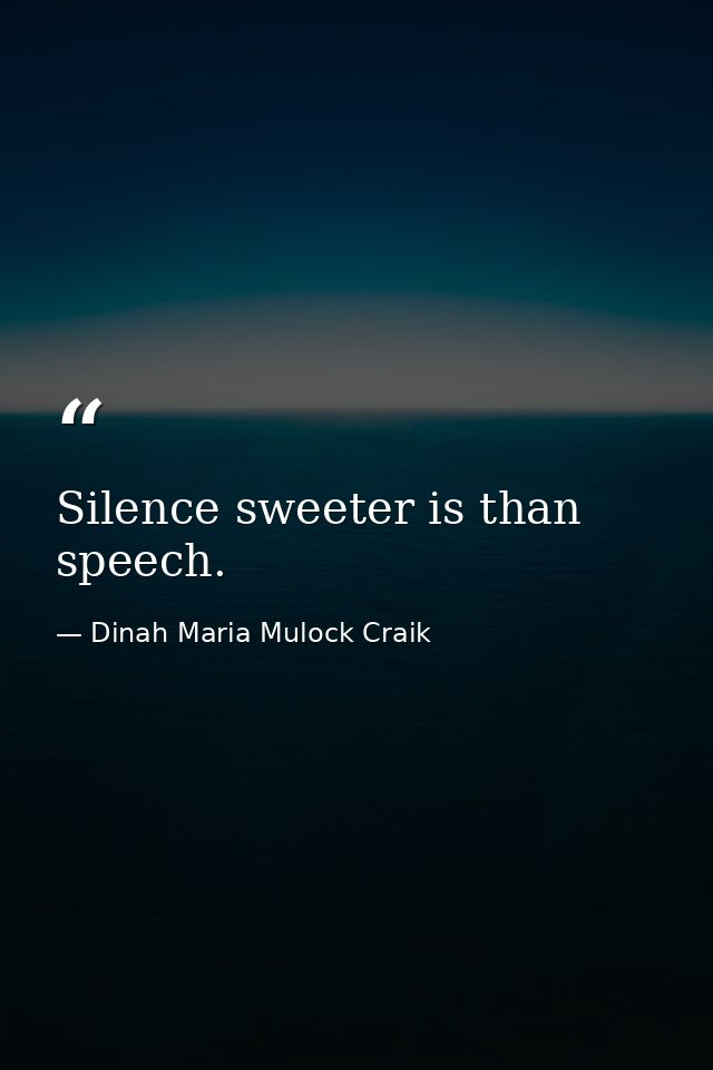 Silence sweeter is than speech. — Dinah Maria Mulock Craik