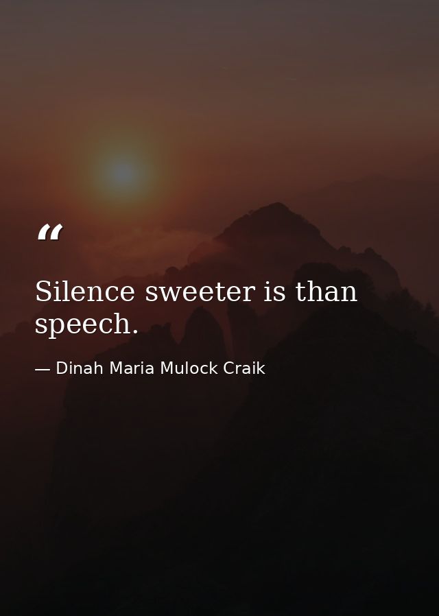 Silence sweeter is than speech. — Dinah Maria Mulock Craik