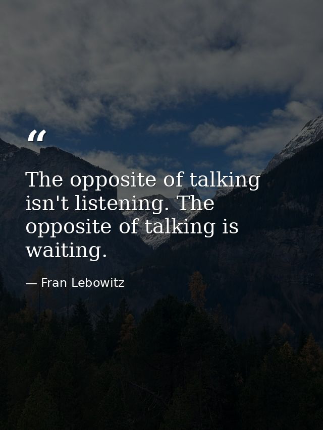The opposite of talking isn't listening. The opposite of talking is waiting. — Fran Lebowitz