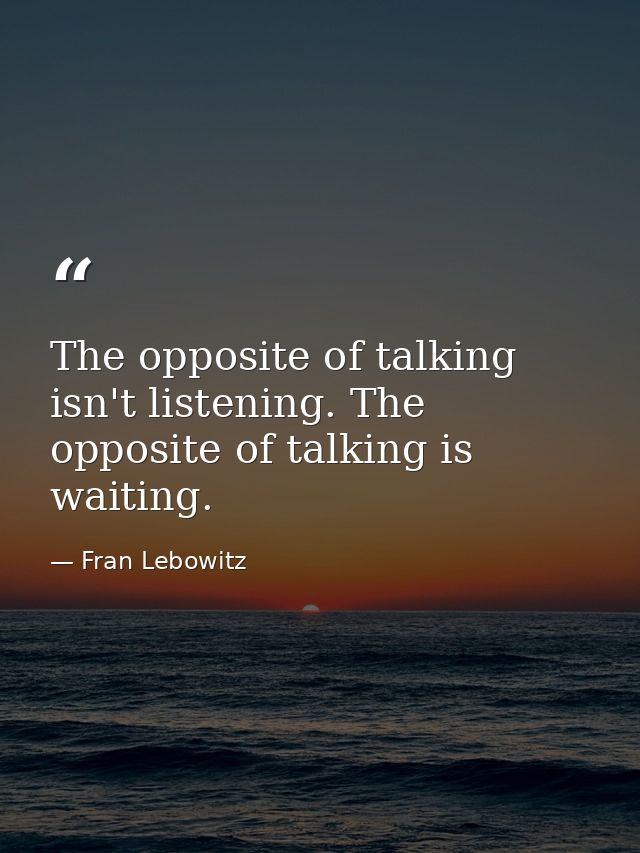 The opposite of talking isn't listening. The opposite of talking is waiting. — Fran Lebowitz