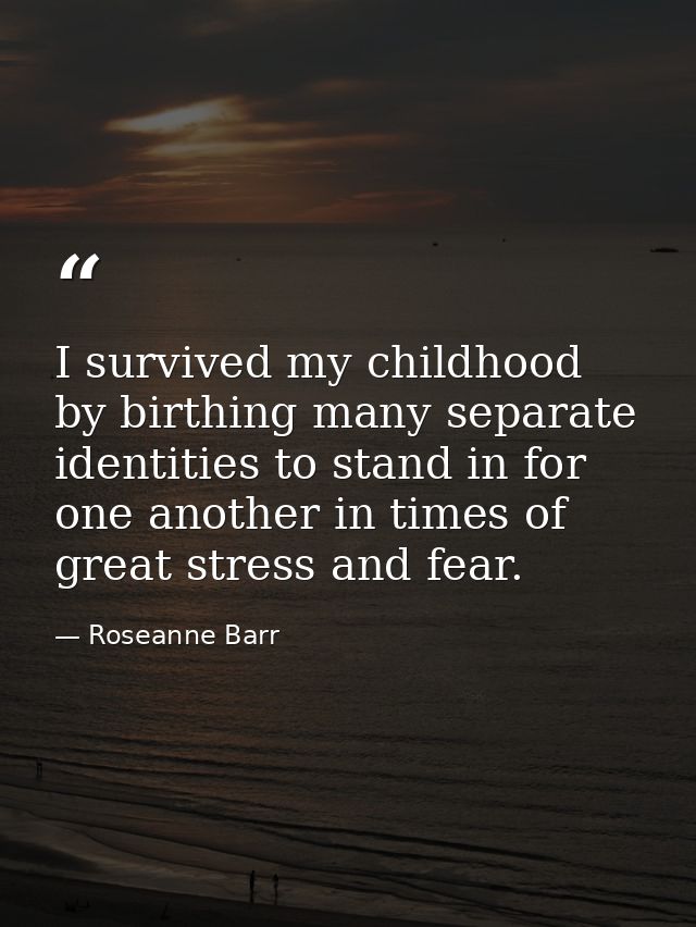 I survived my childhood by birthing many separate identities to stand in for one another in times of great stress and fe — Roseanne Barr