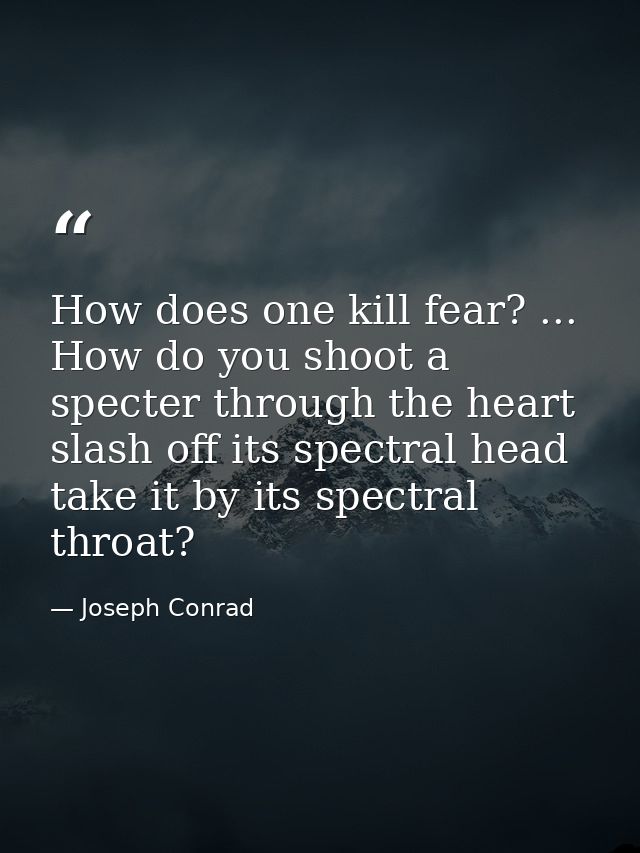 How does one kill fear? ... How do you shoot a specter through the heart  slash off its spectral head  take it by its sp — Joseph Conrad