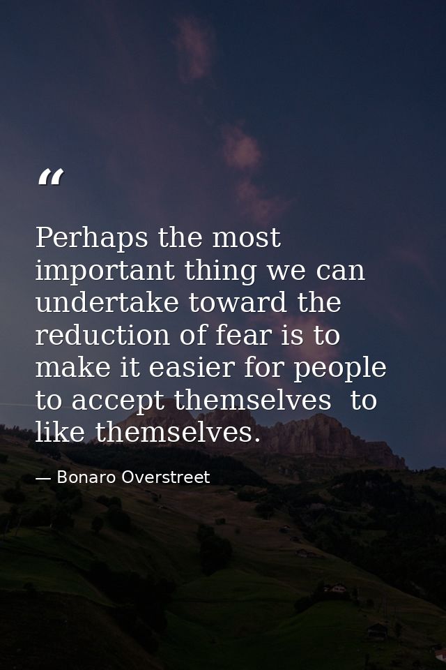 Perhaps the most important thing we can undertake toward the reduction of fear is to make it easier for people to accept — Bonaro Overstreet