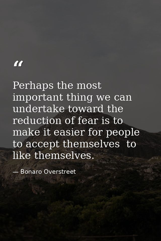 Perhaps the most important thing we can undertake toward the reduction of fear is to make it easier for people to accept — Bonaro Overstreet