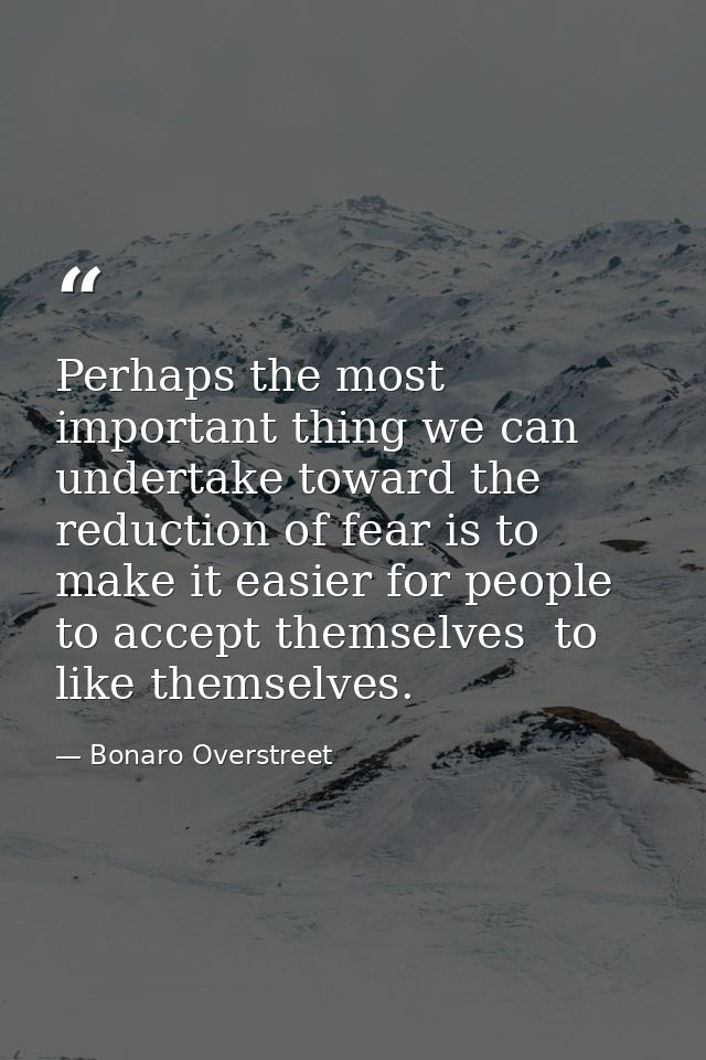 Perhaps the most important thing we can undertake toward the reduction of fear is to make it easier for people to accept — Bonaro Overstreet