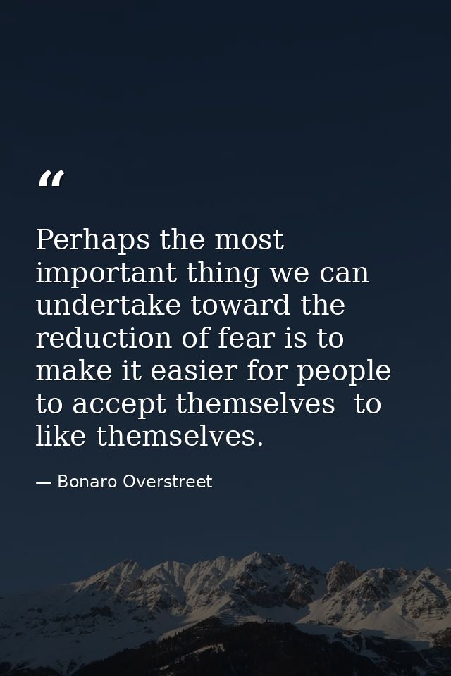 Perhaps the most important thing we can undertake toward the reduction of fear is to make it easier for people to accept — Bonaro Overstreet