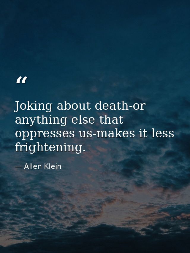 Joking about death-or anything else that oppresses us-makes it less frightening. — Allen Klein
