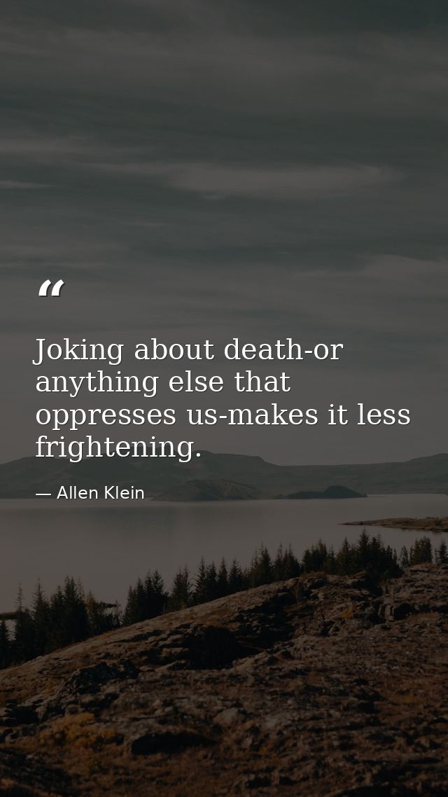 Joking about death-or anything else that oppresses us-makes it less frightening. — Allen Klein