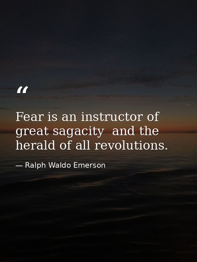 Fear is an instructor of great sagacity  and the herald of all revolutions. — Ralph Waldo Emerson
