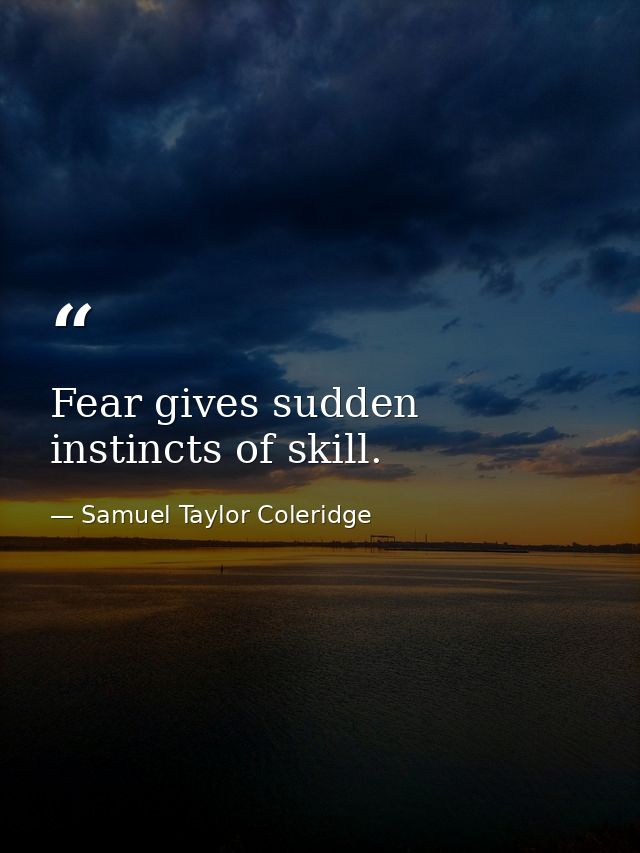 Fear gives sudden instincts of skill. — Samuel Taylor Coleridge