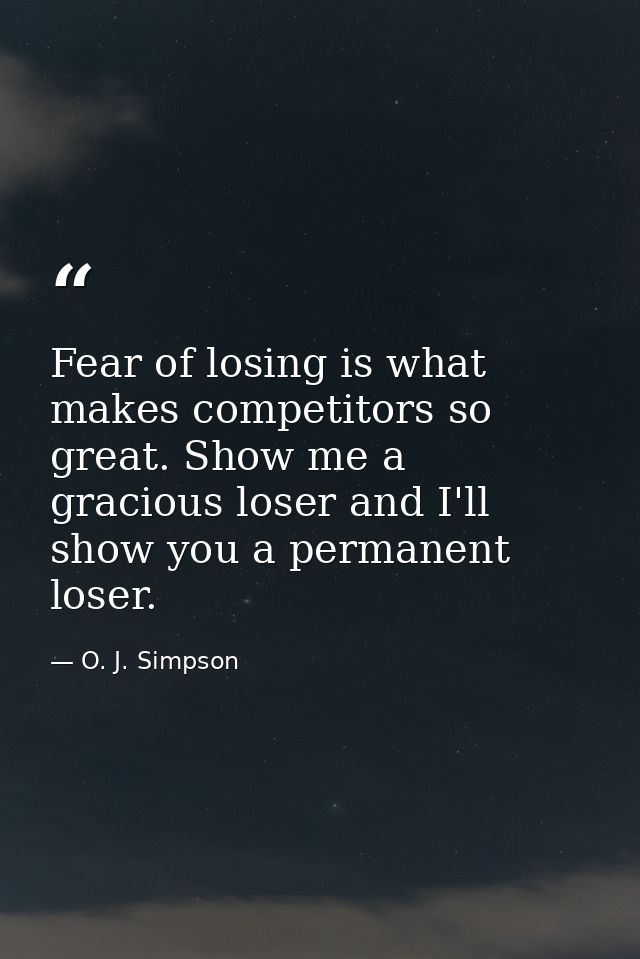 Fear of losing is what makes competitors so great. Show me a gracious loser and I'll show you a permanent loser. — O. J. Simpson