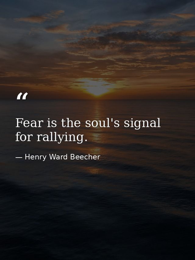 Fear is the soul's signal for rallying. — Henry Ward Beecher