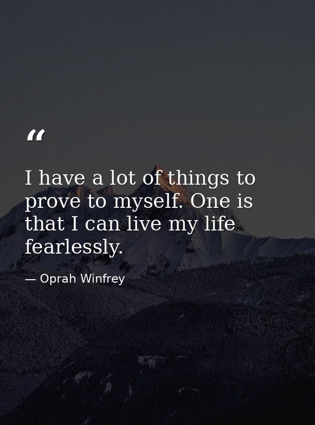 I have a lot of things to prove to myself. One is that I can live my life fearlessly. — Oprah Winfrey
