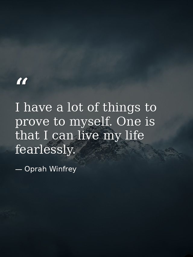 I have a lot of things to prove to myself. One is that I can live my life fearlessly. — Oprah Winfrey
