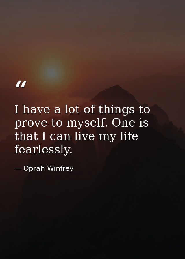I have a lot of things to prove to myself. One is that I can live my life fearlessly. — Oprah Winfrey