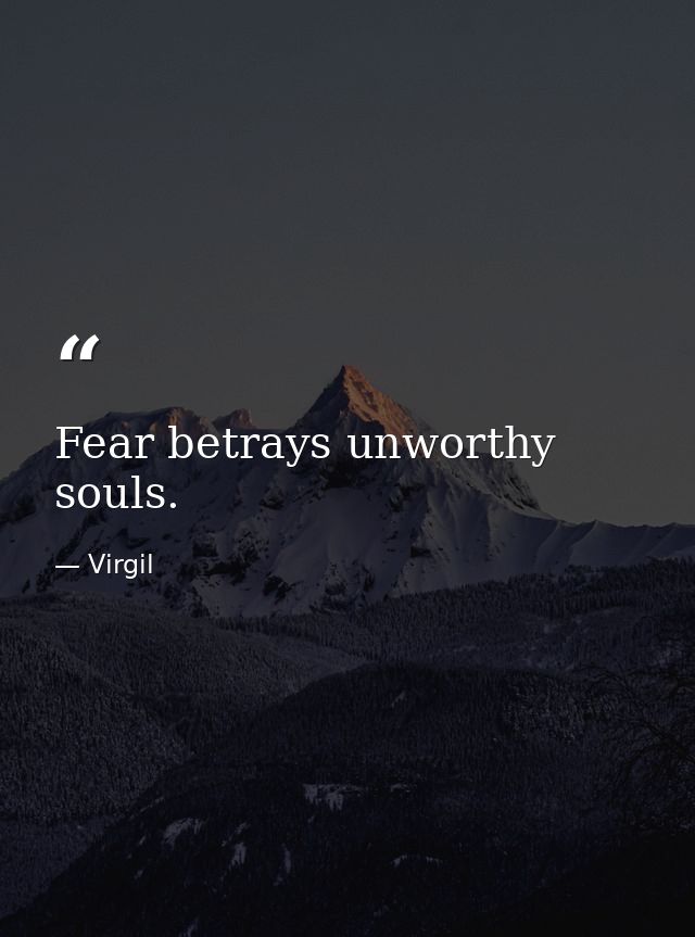 Fear betrays unworthy souls. — Virgil
