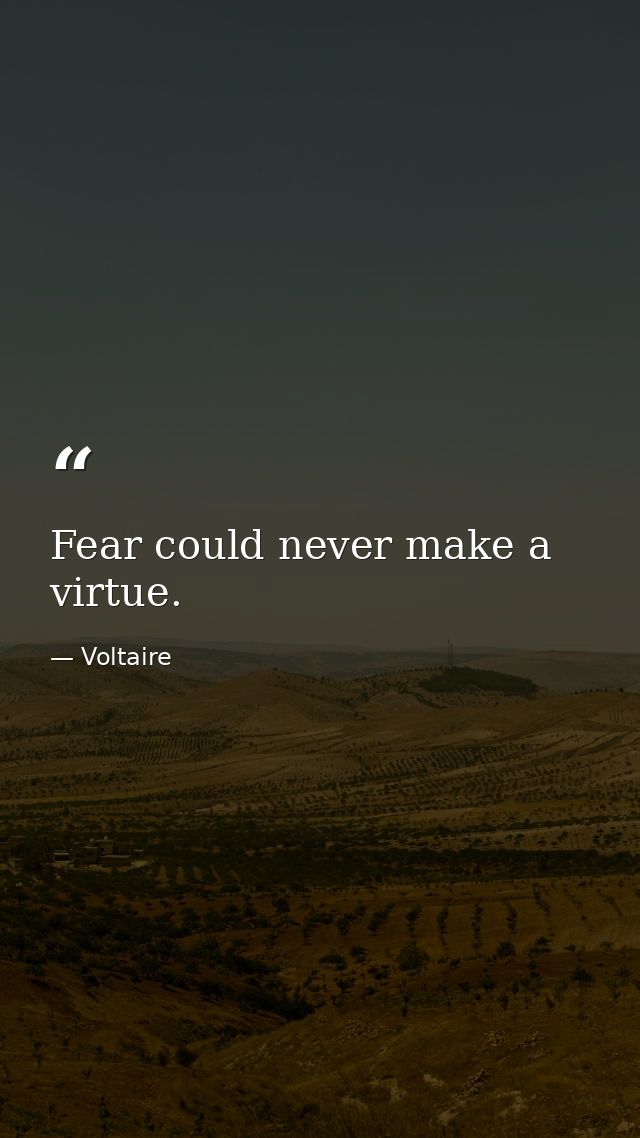 Fear could never make a virtue. — Voltaire