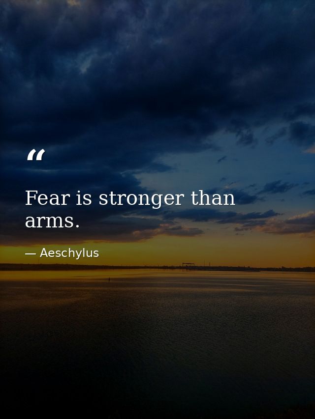 Fear is stronger than arms. — Aeschylus