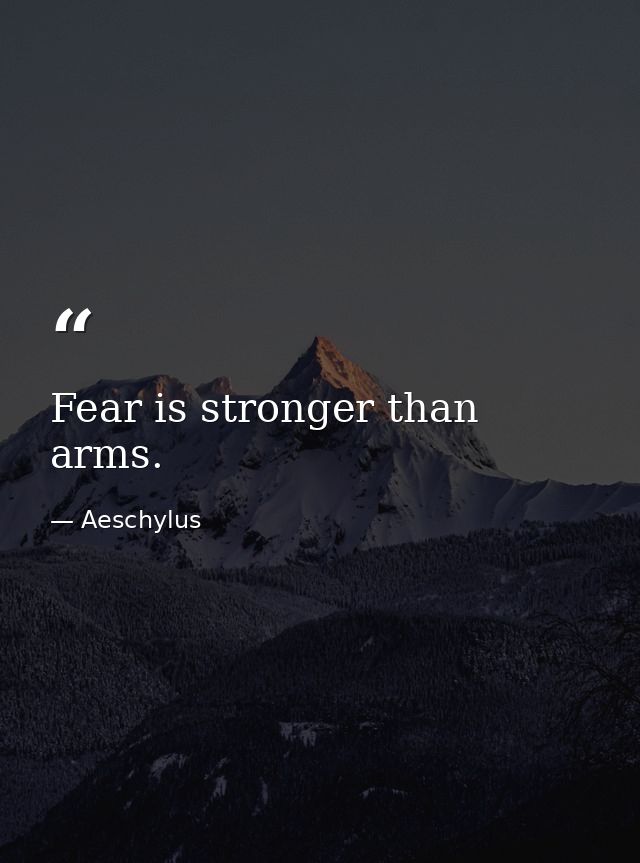 Fear is stronger than arms. — Aeschylus
