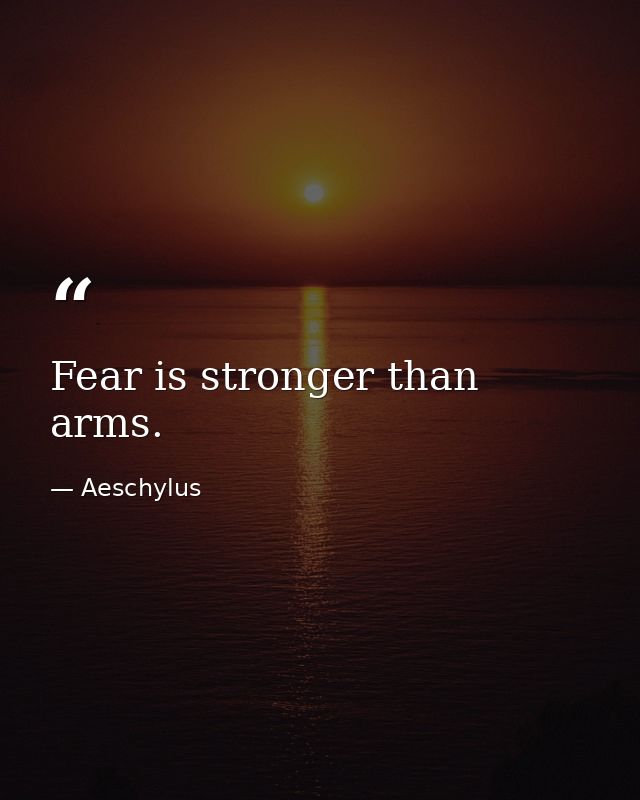 Fear is stronger than arms. — Aeschylus