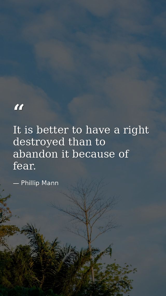 It is better to have a right destroyed than to abandon it because of fear. — Phillip Mann