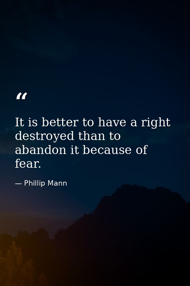 It is better to have a right destroyed than to abandon it because of fear. — Phillip Mann
