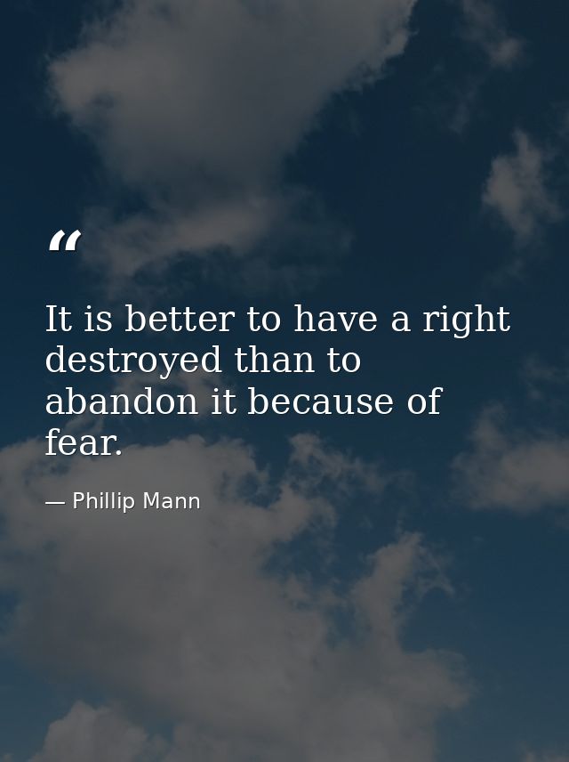 It is better to have a right destroyed than to abandon it because of fear. — Phillip Mann
