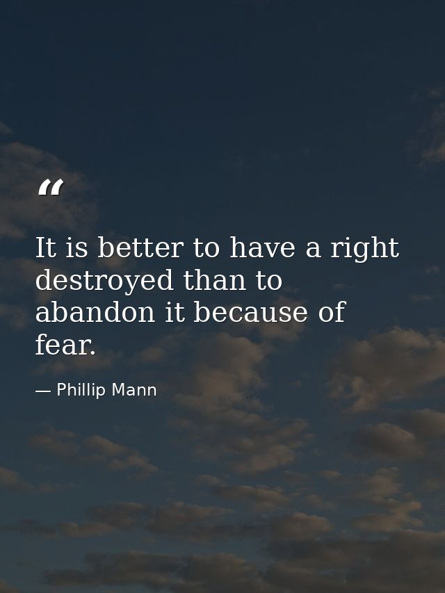 It is better to have a right destroyed than to abandon it because of fear. — Phillip Mann
