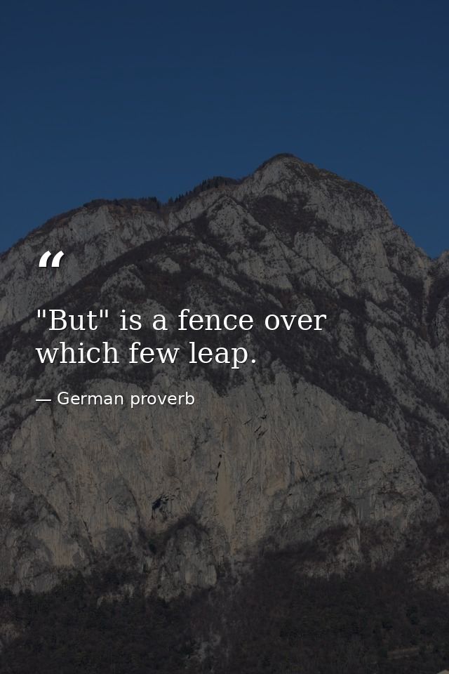 "But" is a fence over which few leap. — German proverb