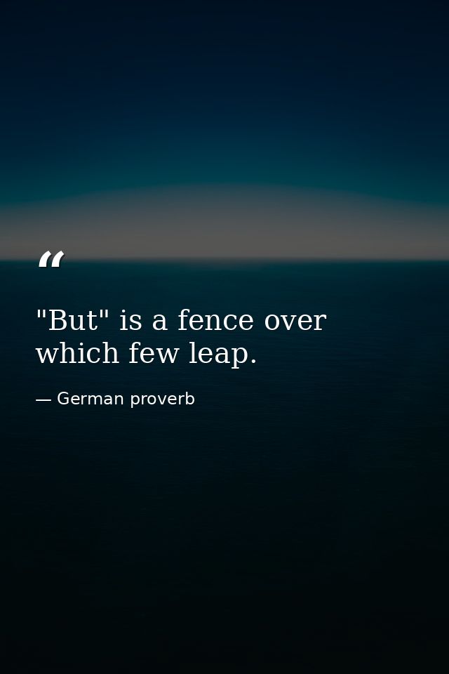 "But" is a fence over which few leap. — German proverb