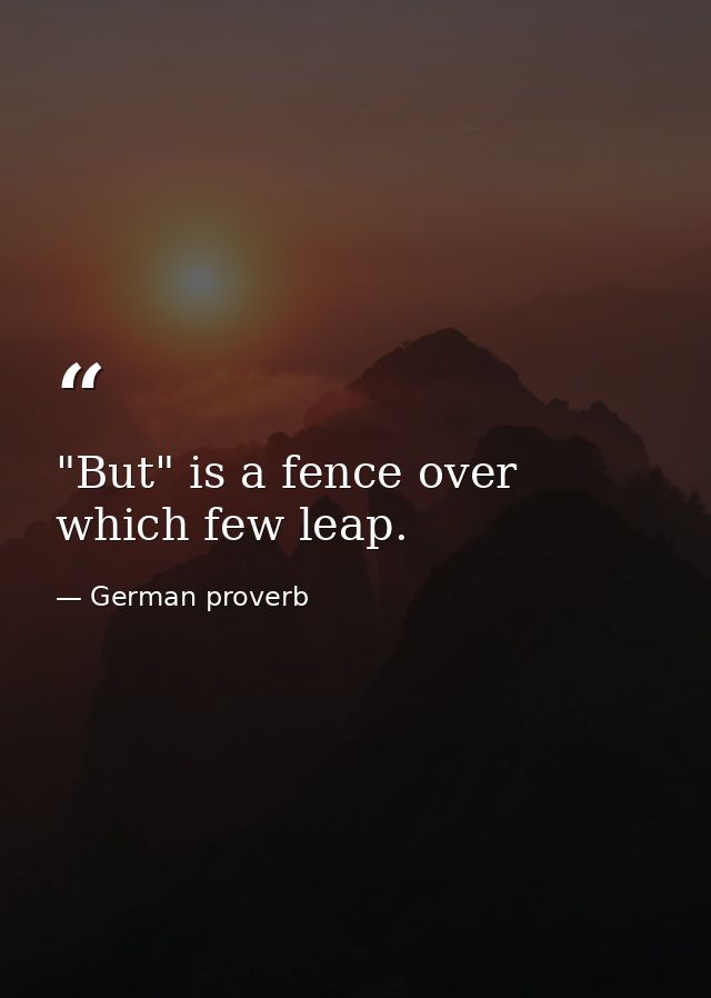 "But" is a fence over which few leap. — German proverb