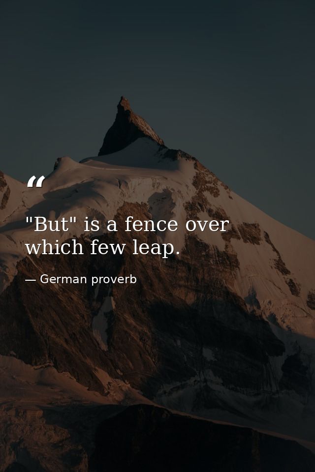 "But" is a fence over which few leap. — German proverb