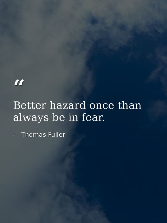 Better hazard once than always be in fear. — Thomas Fuller