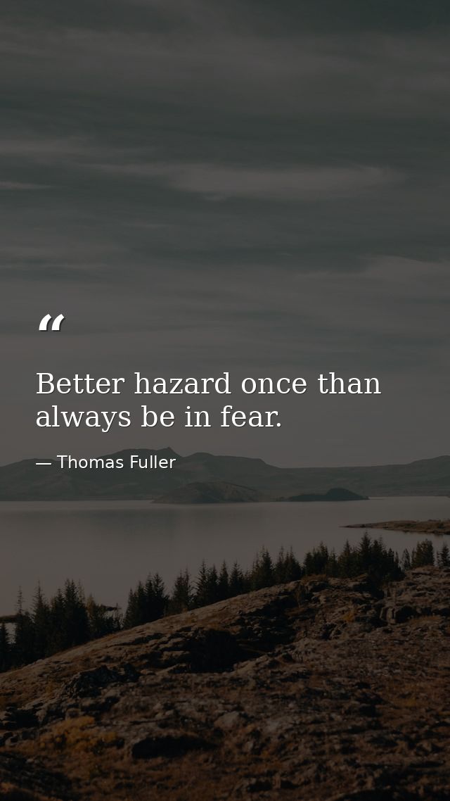 Better hazard once than always be in fear. — Thomas Fuller