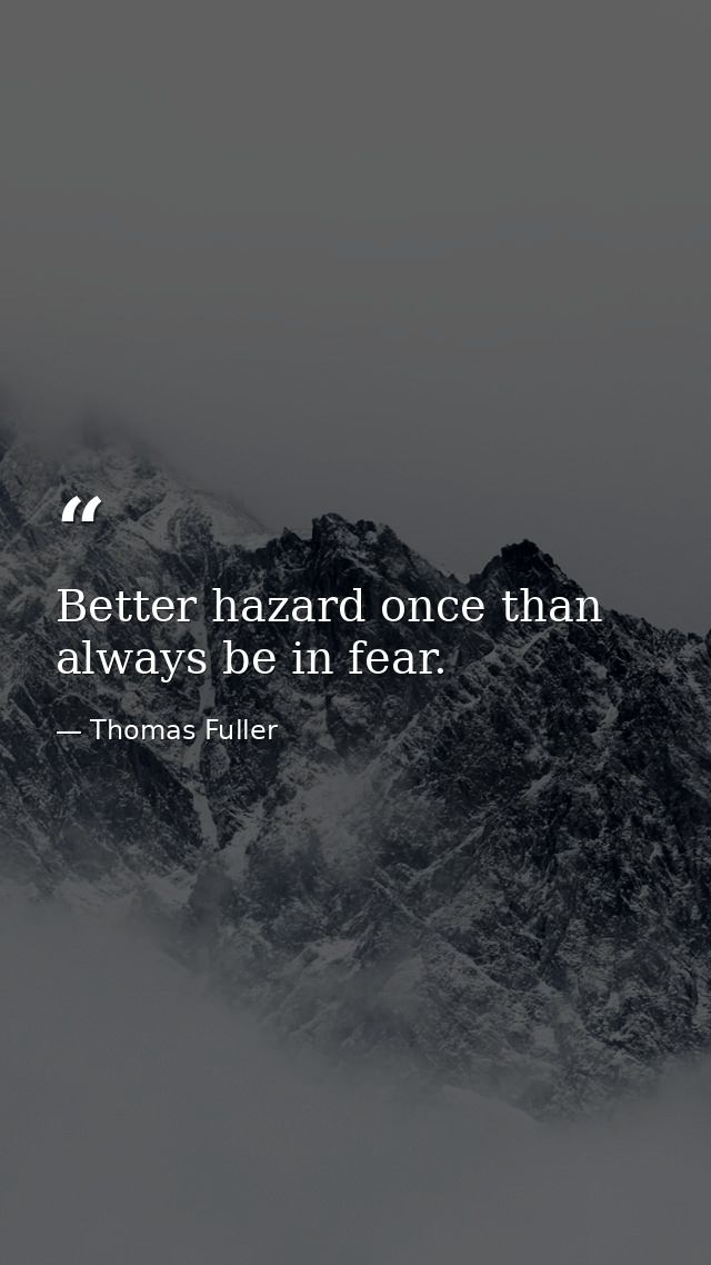 Better hazard once than always be in fear. — Thomas Fuller